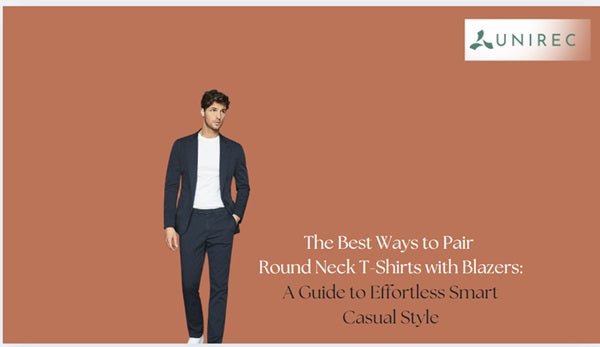 The Best Ways to Pair Round Neck T-Shirts with Blazers: A Guide to Effortless Smart Casual Style